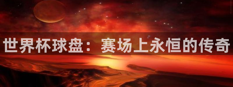 2026世界杯欧洲预选赛赛程表:世界杯球盘:赛场上永恒的传奇