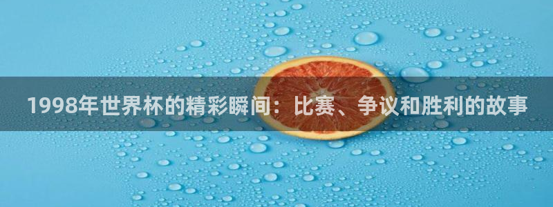 英格兰联赛杯直播:1998年世界杯的精彩瞬间:比赛、争议和胜利的故事